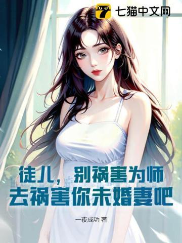 徒儿别祸害为师去祸害你未婚妻吧