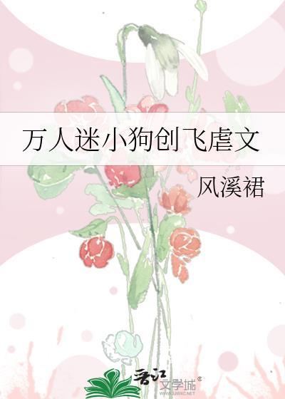 万人迷小狗创飞虐文免费阅读