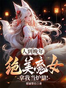 人到晚年绝美魔女拿我当炉鼎叶不凡